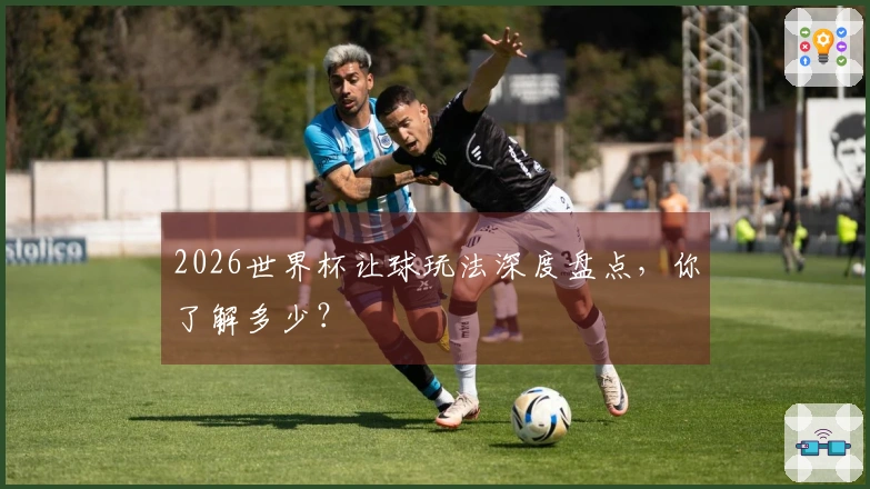 2026世界杯让球玩法深度盘点，你了解多少？