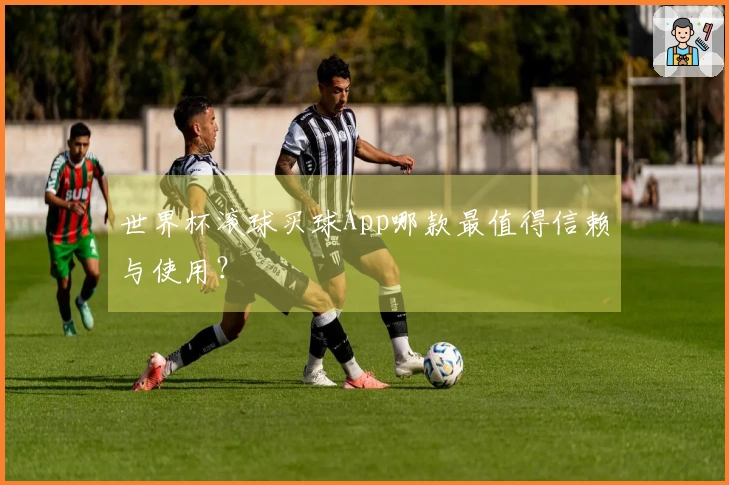 世界杯滚球买球App哪款最值得信赖与使用？
