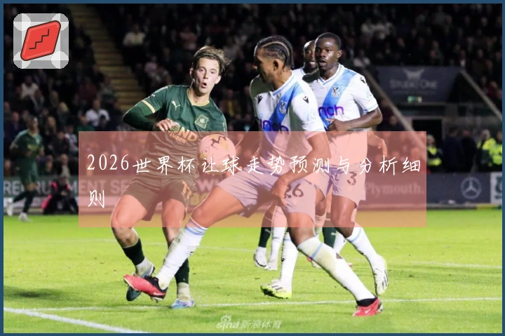 2026世界杯让球走势预测与分析细则