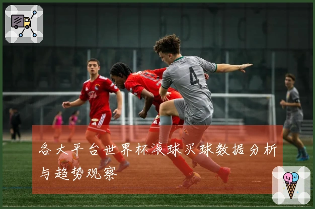 各大平台世界杯滚球买球数据分析与趋势观察