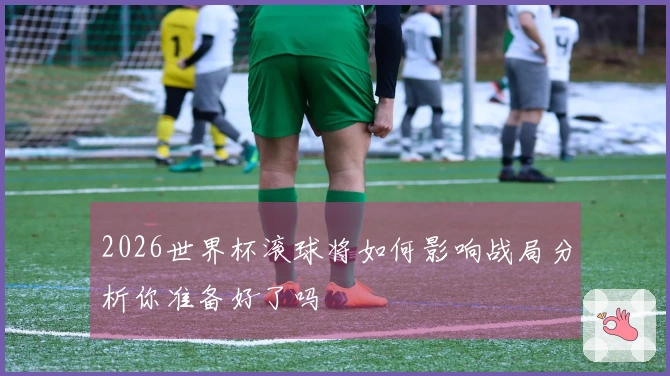 2026世界杯滚球将如何影响战局分析你准备好了吗