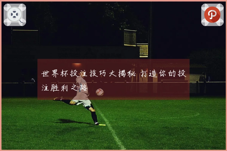 世界杯投注技巧大揭秘 打造你的投注胜利之路