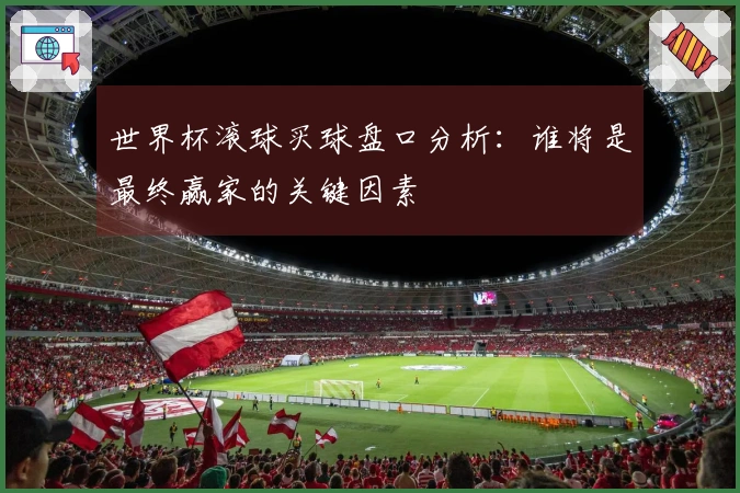 世界杯滚球买球盘口分析：谁将是最终赢家的关键因素