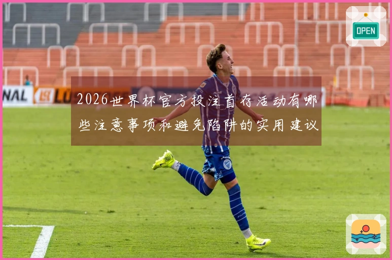 2026世界杯官方投注首存活动有哪些注意事项和避免陷阱的实用建议