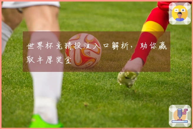 世界杯竞猜投注入口解析，助你赢取丰厚奖金