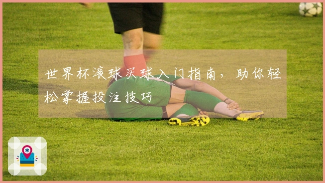 世界杯滚球买球入门指南,助你轻松掌握投注技巧