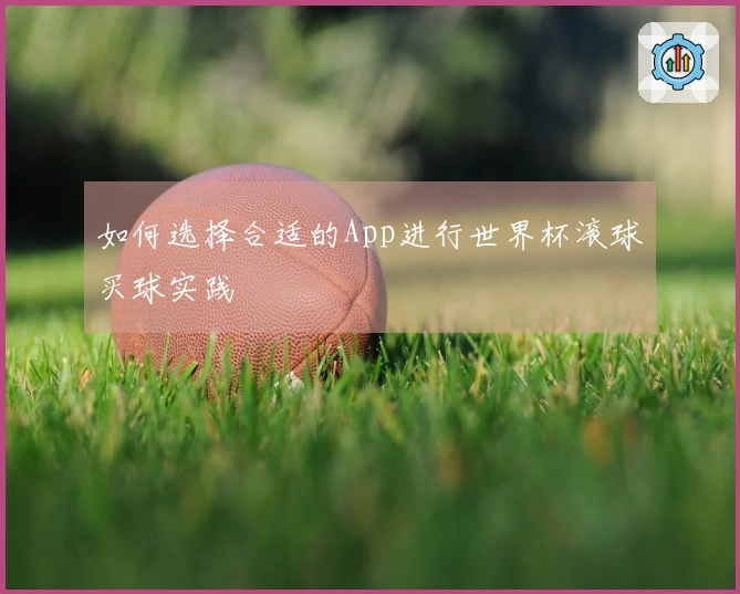 如何选择合适的App进行世界杯滚球买球实践