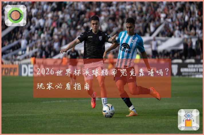 2026世界杯滚球赔率究竟靠谱吗？玩家必看指南
