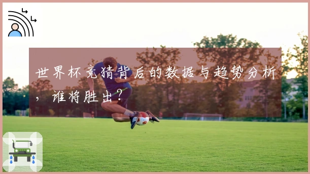 世界杯竞猜背后的数据与趋势分析，谁将胜出？